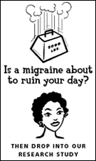 Is a migraine about to ruin your day? Then drop into our research study.